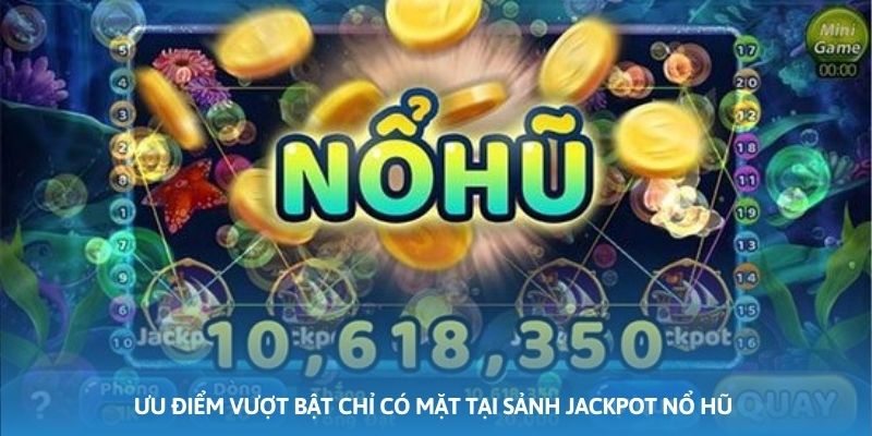 Ưu điểm vượt bật chỉ có mặt tại sảnh Jackpot nổ hũ