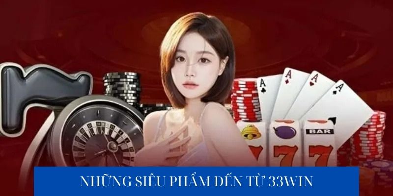 Những siêu phẩm đến từ 33win